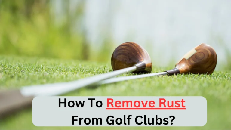 How To Remove Rust From Golf Clubs? (11 Easiest Methods)